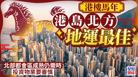 馬年港島北方地運最佳 北部都會區成熟仍需時 投資物業要審慎